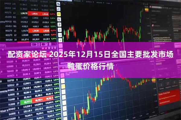 配资家论坛 2025年12月15日全国主要批发市场鸭蛋价格行情