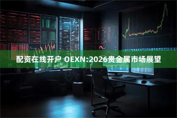 配资在线开户 OEXN:2026贵金属市场展望