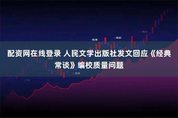 配资网在线登录 人民文学出版社发文回应《经典常谈》编校质量问题