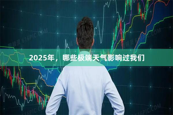 2025年，哪些极端天气影响过我们