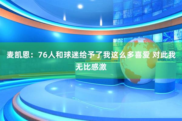 麦凯恩：76人和球迷给予了我这么多喜爱 对此我无比感激