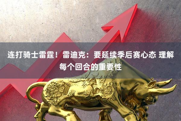 连打骑士雷霆！雷迪克：要延续季后赛心态 理解每个回合的重要性