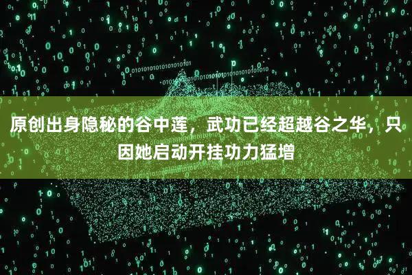 原创出身隐秘的谷中莲，武功已经超越谷之华，只因她启动开挂功力猛增