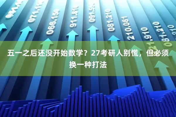 五一之后还没开始数学？27考研人别慌，但必须换一种打法