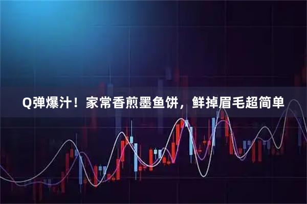 Q弹爆汁！家常香煎墨鱼饼，鲜掉眉毛超简单