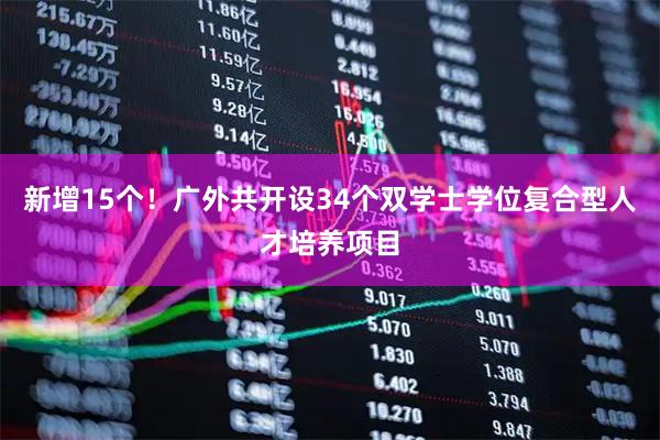 新增15个!广外共开设34个双学士学位复合型人才培养项目