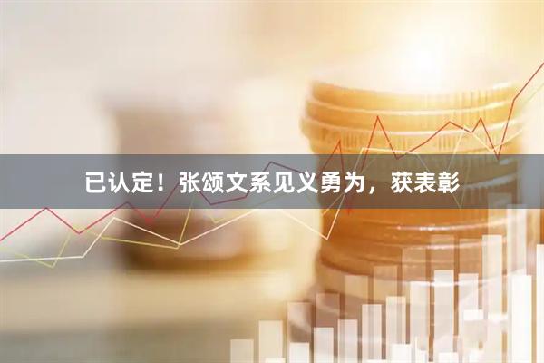已认定！张颂文系见义勇为，获表彰