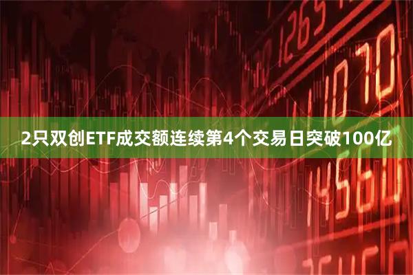 2只双创ETF成交额连续第4个交易日突破100亿